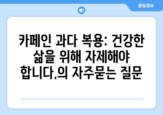 카페인 과다 복용: 건강한 삶을 위해 자제해야 합니다.