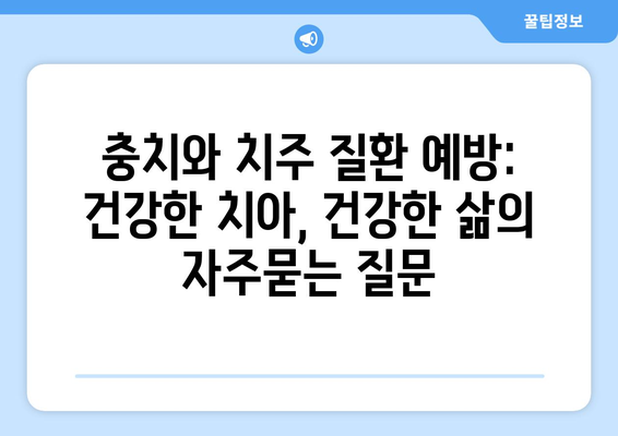 충치와 치주 질환 예방: 건강한 치아, 건강한 삶