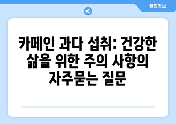 카페인 과다 섭취: 건강한 삶을 위한 주의 사항