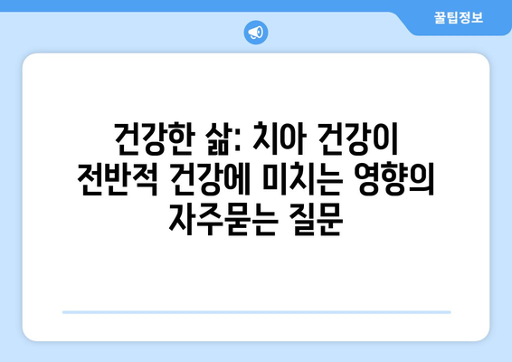 건강한 삶: 치아 건강이 전반적 건강에 미치는 영향