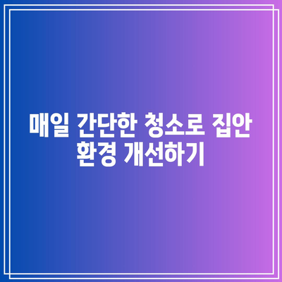 깨끗한 집, 건강한 삶을 위한 필수 청소 팁